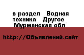  в раздел : Водная техника » Другое . Мурманская обл.